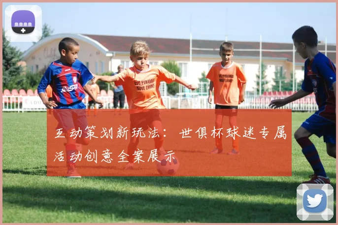 互动策划新玩法：世俱杯球迷专属活动创意全案展示