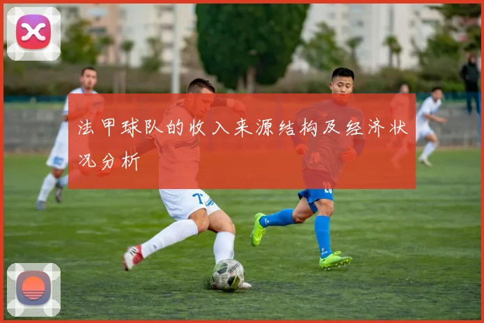 法甲球队的收入来源结构及经济状况分析