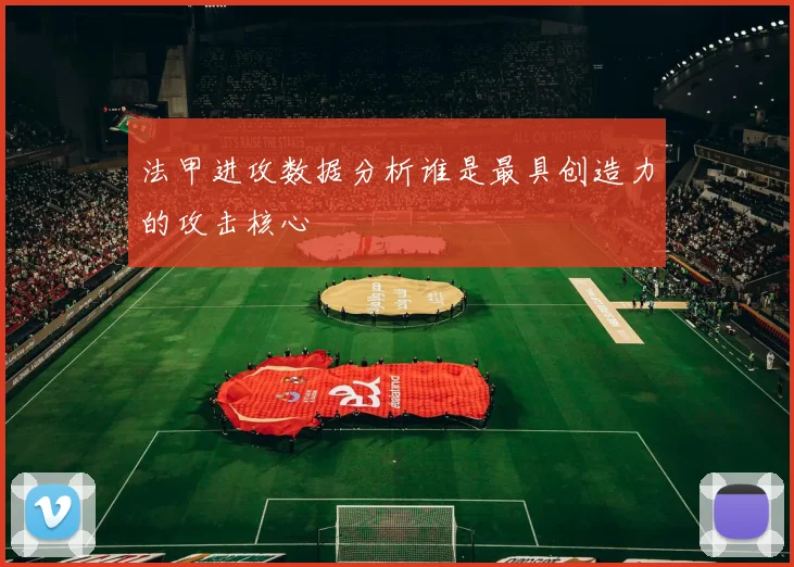 法甲进攻数据分析谁是最具创造力的攻击核心