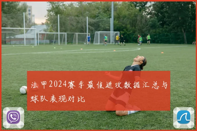 法甲2024赛季最佳进攻数据汇总与球队表现对比