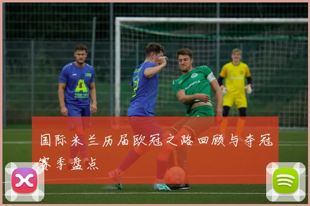 国际米兰历届欧冠之路回顾与夺冠赛季盘点