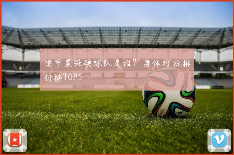 德甲最强硬球队是谁？身体对抗排行榜TOP5