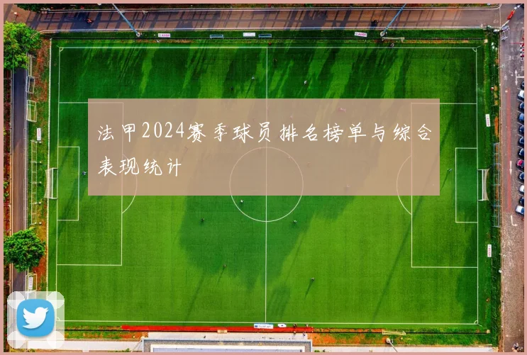 法甲2024赛季球员排名榜单与综合表现统计
