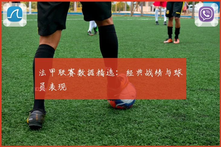 法甲联赛数据精选：经典战绩与球员表现