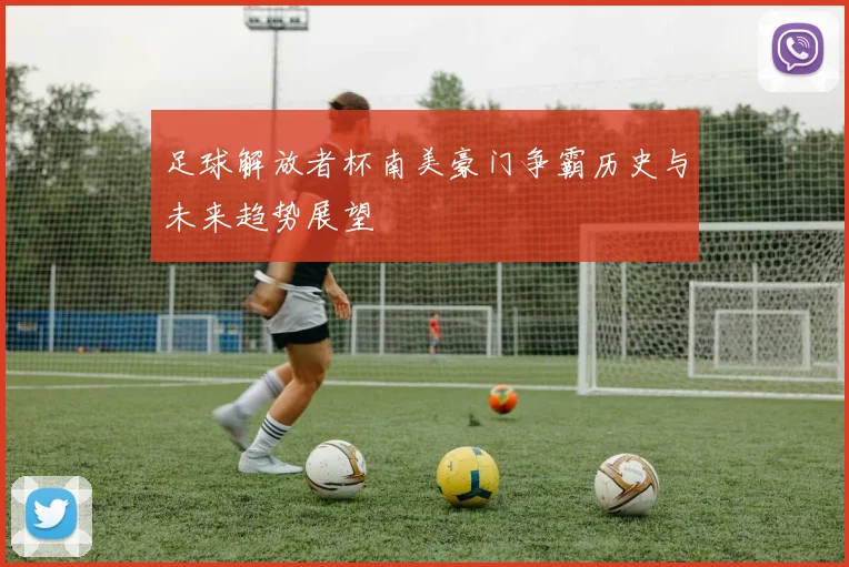 足球解放者杯南美豪门争霸历史与未来趋势展望
